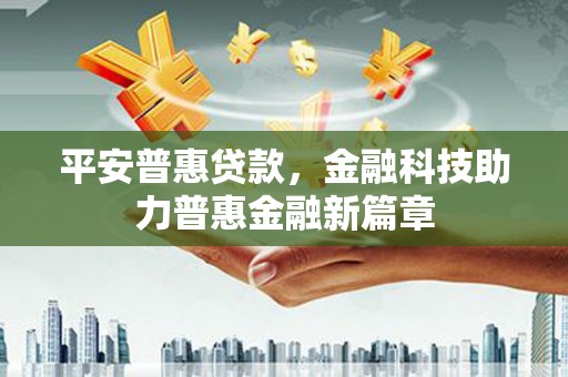 柳南平安普惠贷款，金融科技助力普惠金融新篇章