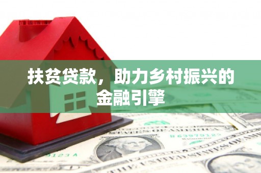 柳南扶贫贷款，助力乡村振兴的金融引擎