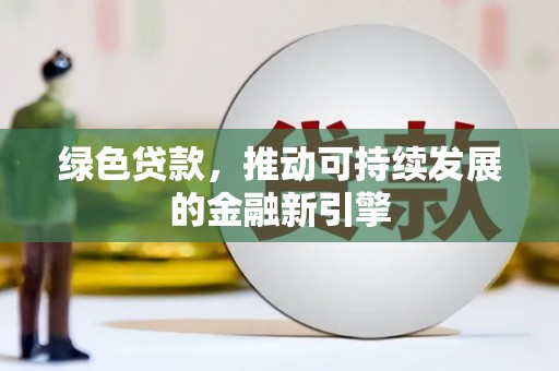 柳南绿色贷款，推动可持续发展的金融新引擎