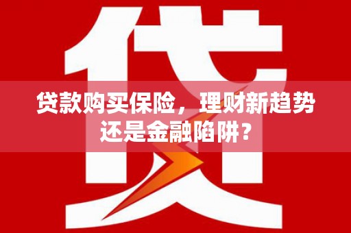 柳南贷款购买保险，理财新趋势还是金融陷阱？