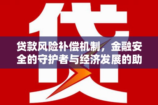柳南贷款风险补偿机制，金融安全的守护者与经济发展的助推器