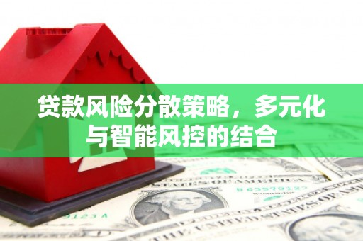 柳南贷款风险分散策略，多元化与智能风控的结合