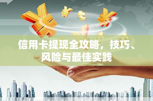 柳南信用卡提现全攻略，技巧、风险与最佳实践