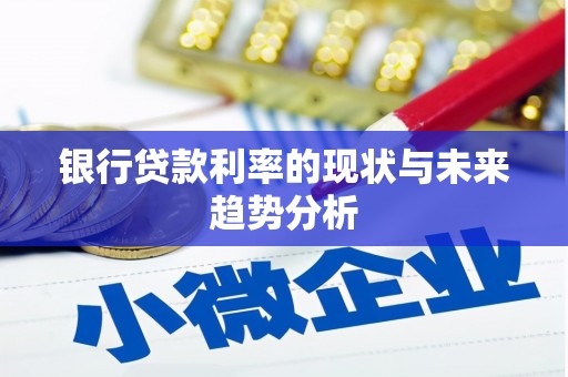 柳南银行贷款利率的现状与未来趋势分析