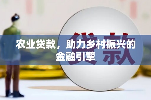 柳南农业贷款，助力乡村振兴的金融引擎