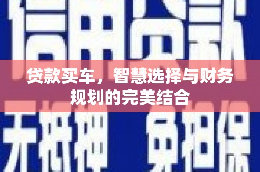 柳南贷款买车，智慧选择与财务规划的完美结合