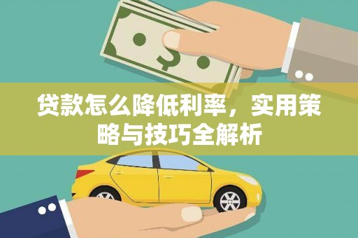 柳南贷款怎么降低利率，实用策略与技巧全解析