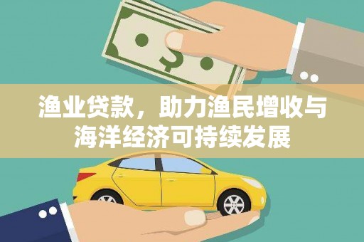 柳南渔业贷款，助力渔民增收与海洋经济可持续发展