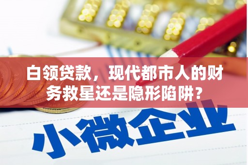 柳南白领贷款，现代都市人的财务救星还是隐形陷阱？