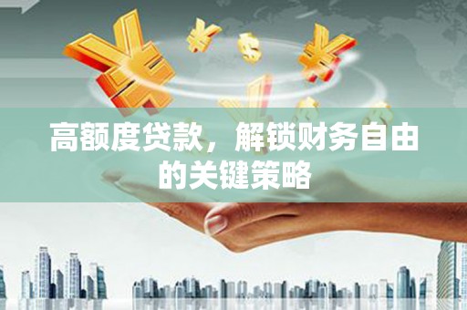 柳南高额度贷款，解锁财务自由的关键策略