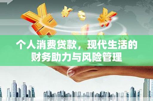 柳南个人消费贷款，现代生活的财务助力与风险管理