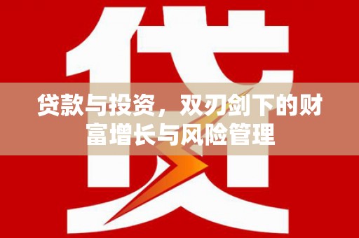 柳南贷款与投资，双刃剑下的财富增长与风险管理