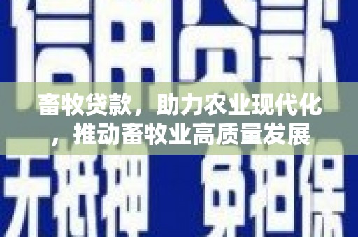柳南畜牧贷款，助力农业现代化，推动畜牧业高质量发展