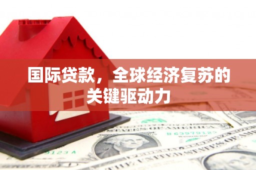 柳南国际贷款，全球经济复苏的关键驱动力