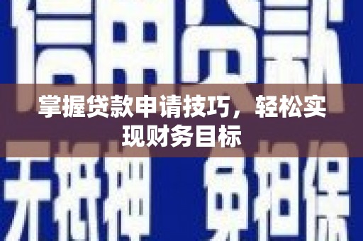 柳南掌握贷款申请技巧，轻松实现财务目标