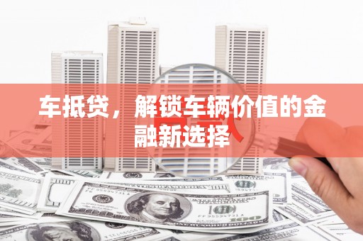 柳南车抵贷，解锁车辆价值的金融新选择