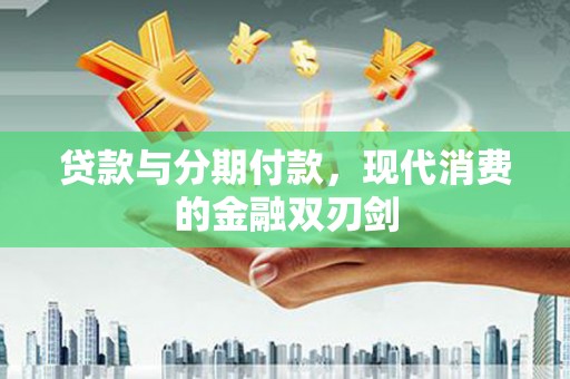 柳南贷款与分期付款，现代消费的金融双刃剑