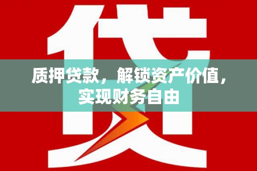 柳南质押贷款，解锁资产价值，实现财务自由