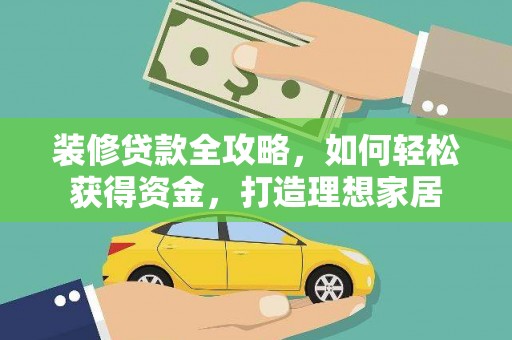 柳南装修贷款全攻略，如何轻松获得资金，打造理想家居