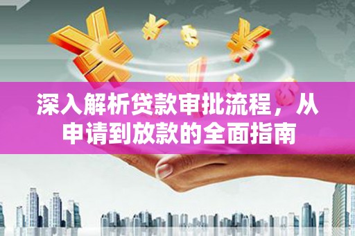 柳南深入解析贷款审批流程，从申请到放款的全面指南