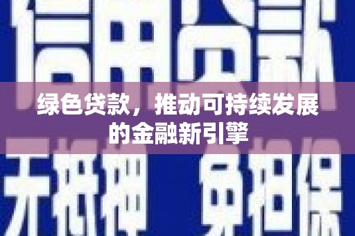 柳南绿色贷款，推动可持续发展的金融新引擎