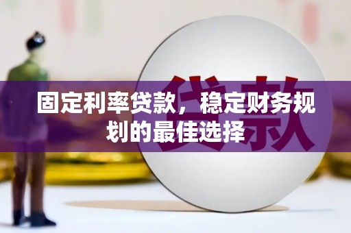柳南固定利率贷款，稳定财务规划的最佳选择