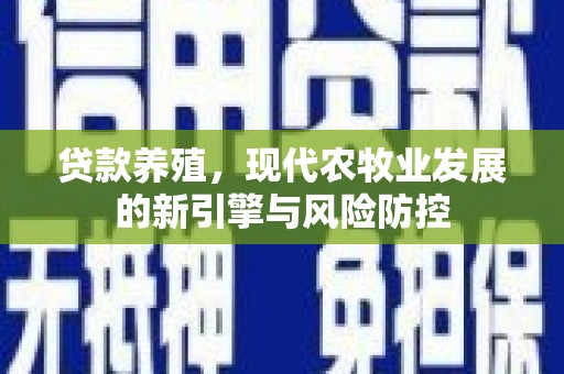 柳南贷款养殖，现代农牧业发展的新引擎与风险防控