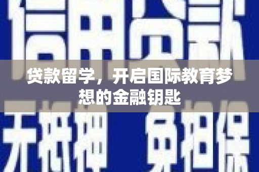 柳南贷款留学，开启国际教育梦想的金融钥匙
