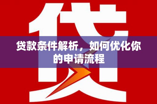 柳南贷款条件解析，如何优化你的申请流程