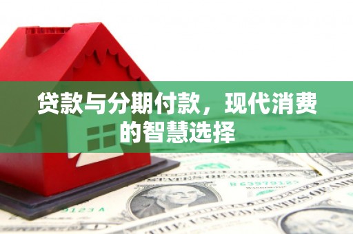 柳南贷款与分期付款，现代消费的智慧选择