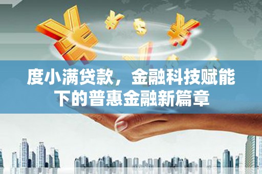 柳南度小满贷款，金融科技赋能下的普惠金融新篇章