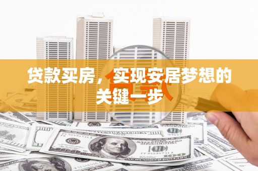 柳南贷款买房，实现安居梦想的关键一步