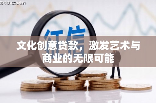 柳南文化创意贷款，激发艺术与商业的无限可能