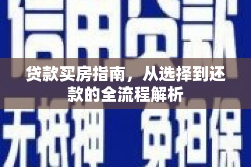 柳南贷款买房指南，从选择到还款的全流程解析