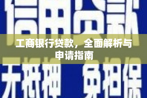 柳南工商银行贷款，全面解析与申请指南