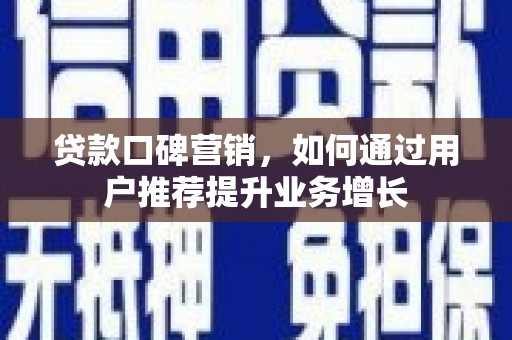 柳南贷款口碑营销，如何通过用户推荐提升业务增长