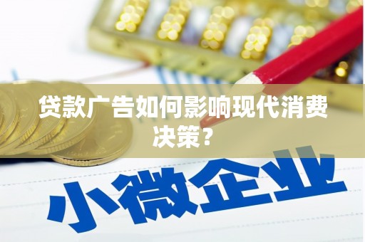柳南贷款广告如何影响现代消费决策？