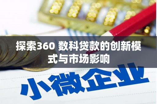 柳南探索360 数科贷款的创新模式与市场影响