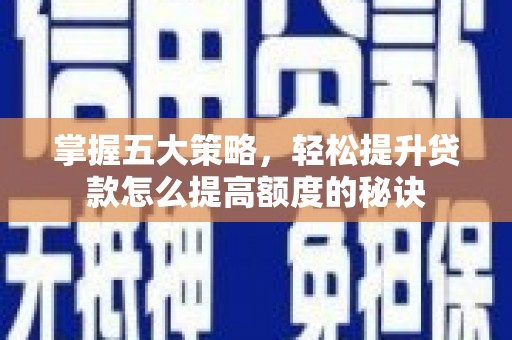 柳南掌握五大策略，轻松提升贷款怎么提高额度的秘诀