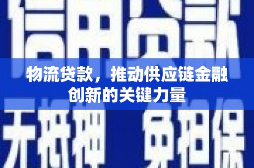 柳南物流贷款，推动供应链金融创新的关键力量