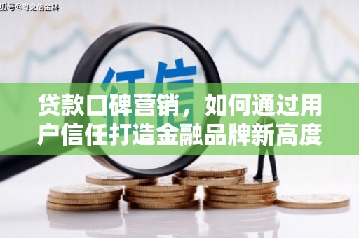 柳南贷款口碑营销，如何通过用户信任打造金融品牌新高度