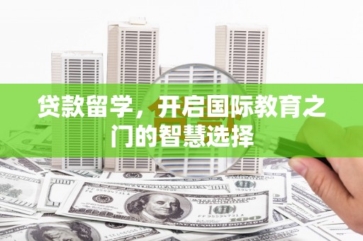 柳南贷款留学，开启国际教育之门的智慧选择