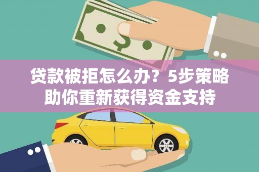 柳南贷款被拒怎么办？5步策略助你重新获得资金支持