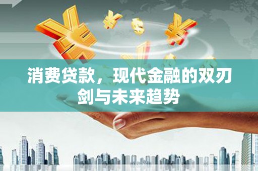 柳南消费贷款，现代金融的双刃剑与未来趋势