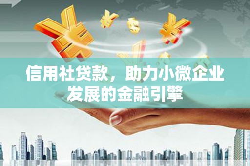 柳南信用社贷款，助力小微企业发展的金融引擎
