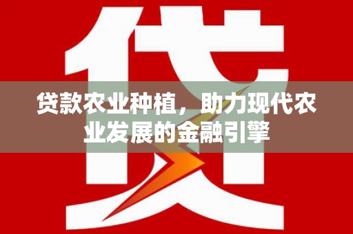 柳南贷款农业种植，助力现代农业发展的金融引擎