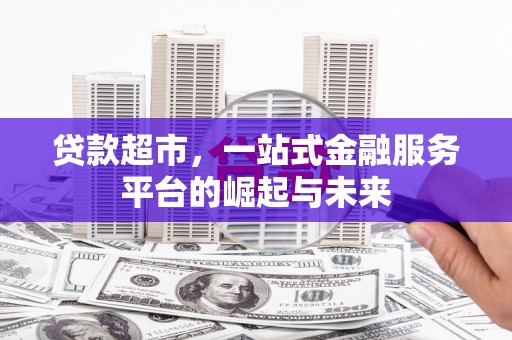 柳南贷款超市，一站式金融服务平台的崛起与未来
