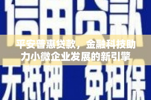 柳南平安普惠贷款，金融科技助力小微企业发展的新引擎