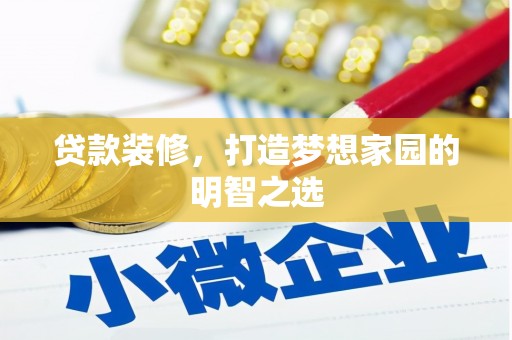 柳南贷款装修，打造梦想家园的明智之选