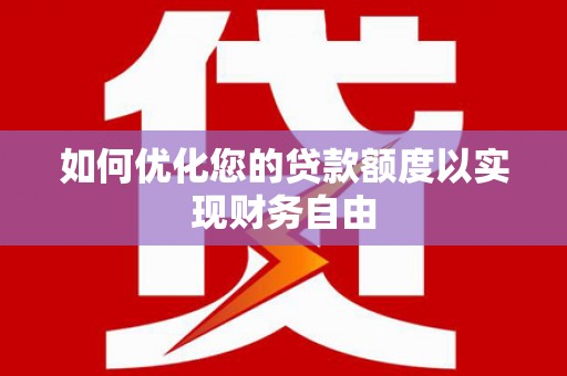柳南如何优化您的贷款额度以实现财务自由